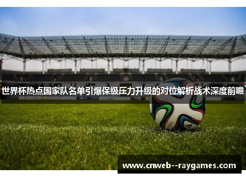 世界杯热点国家队名单引爆保级压力升级的对位解析战术深度前瞻