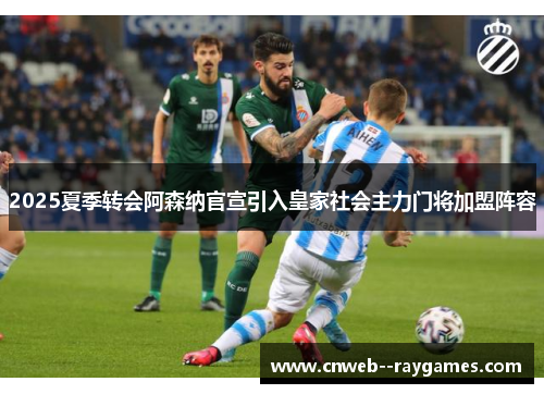 2025夏季转会阿森纳官宣引入皇家社会主力门将加盟阵容 2025夏季转会阿森纳官宣引入皇家社会主力门将加盟阵容