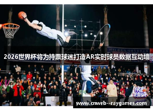 2026世界杯将为持票球迷打造AR实时球员数据互动墙