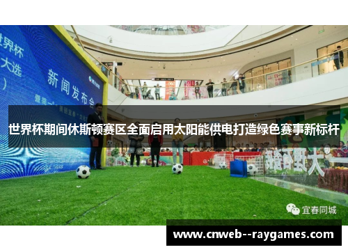 世界杯期间休斯顿赛区全面启用太阳能供电打造绿色赛事新标杆 世界杯期间休斯顿赛区全面启用太阳能供电打造绿色赛事新标杆