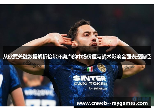 从欧冠关键数据解析恰尔汗奥卢的中场价值与战术影响全面表现路径 从欧冠关键数据解析恰尔汗奥卢的中场价值与战术影响全面表现路径