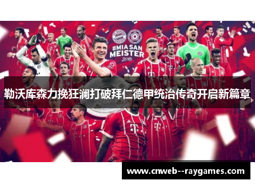 勒沃库森力挽狂澜打破拜仁德甲统治传奇开启新篇章 勒沃库森力挽狂澜打破拜仁德甲统治传奇开启新篇章