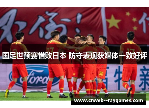 国足世预赛惜败日本 防守表现获媒体一致好评