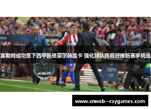 富勒姆成功签下西甲新星豪尔赫昆卡 强化球队阵容迎接新赛季挑战