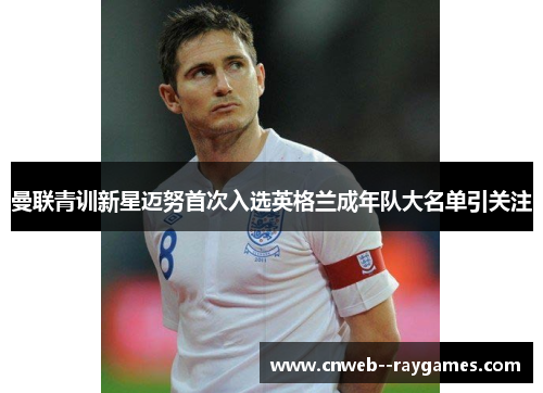 曼联青训新星迈努首次入选英格兰成年队大名单引关注