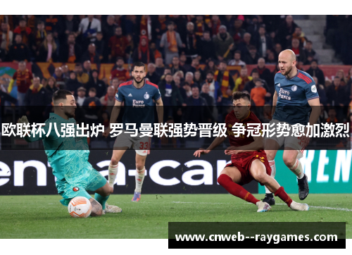 欧联杯八强出炉 罗马曼联强势晋级 争冠形势愈加激烈