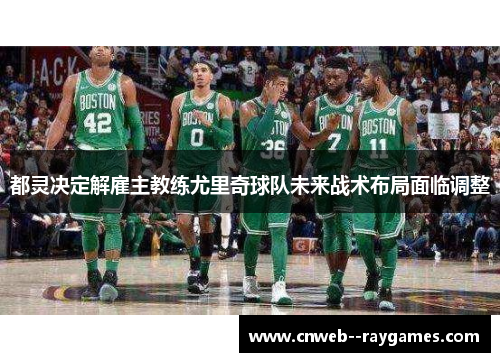 都灵决定解雇主教练尤里奇球队未来战术布局面临调整