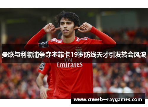 曼联与利物浦争夺本菲卡19岁防线天才引发转会风波