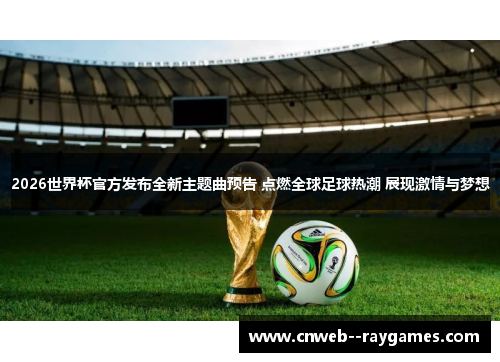 2026世界杯官方发布全新主题曲预告 点燃全球足球热潮 展现激情与梦想 2026世界杯官方发布全新主题曲预告 点燃全球足球热潮 展现激情与梦想